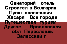 Санаторий - отель Строител в Болгарии › Пункт назначения ­ Хисаря - Все города Путешествия, туризм » Другое   . Ярославская обл.,Переславль-Залесский г.
